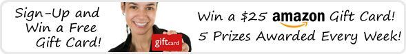 Sign-Up and Win a Free Gift Card. Win a $25 Amazon Gift Card! Simply enter your e-mail! 1 Prize Awarded Every Week!